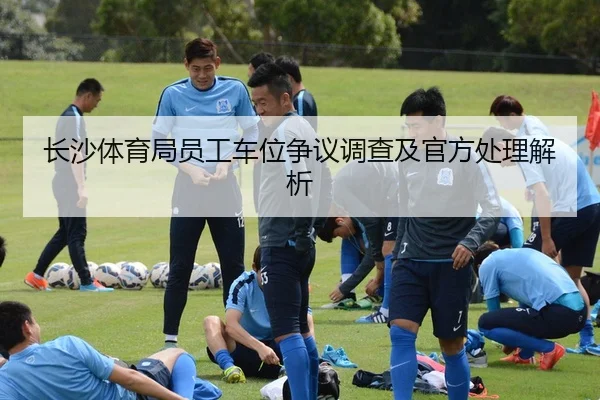 长沙体育局员工车位争议调查及官方处理解析